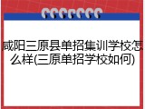 咸阳三原县单招集训学校怎么样(三原单招学校如何)