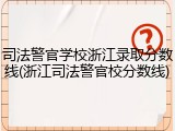司法警官学校浙江录取分数线(浙江司法警官校分数线)
