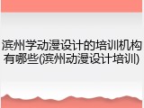 滨州学动漫设计的培训机构有哪些(滨州动漫设计培训)