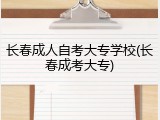 长春成人自考大专学校(长春成考大专)
