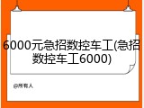 6000元急招数控车工(急招数控车工6000)
