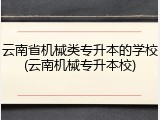 云南省机械类专升本的学校(云南机械专升本校)