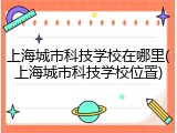 上海城市科技学校在哪里(上海城市科技学校位置)