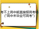 考不上高中能直接报高考吗("高中未毕业可高考")