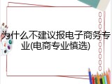 为什么不建议报电子商务专业(电商专业慎选)