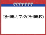 锦州电力学校(锦州电校)
