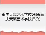 重庆天籁艺术学校好吗(重庆天籁艺术学校评价)