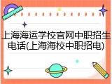 上海海运学校官网中职招生电话(上海海校中职招电)