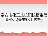 泰安市化工技校职校招生简章公示(泰安化工校招)