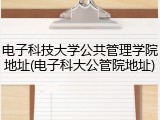 电子科技大学公共管理学院地址(电子科大公管院地址)