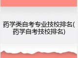 药学类自考专业技校排名(药学自考技校排名)
