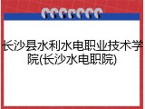 长沙县水利水电职业技术学院(长沙水电职院)
