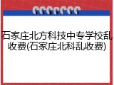 石家庄北方科技中专学校乱收费(石家庄北科乱收费)