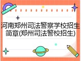 河南郑州司法警察学校招生简章(郑州司法警校招生)