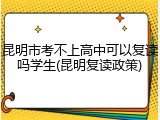 昆明市考不上高中可以复读吗学生(昆明复读政策)