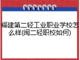 福建第二轻工业职业学校怎么样(闽二轻职校如何)