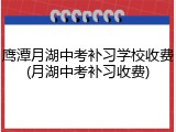 鹰潭月湖中考补习学校收费(月湖中考补习收费)