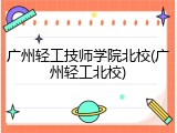 广州轻工技师学院北校(广州轻工北校)