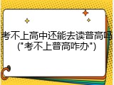 考不上高中还能去读普高吗("考不上普高咋办")