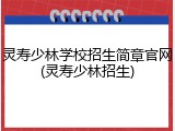 灵寿少林学校招生简章官网(灵寿少林招生)