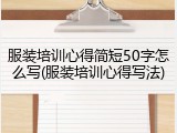 服装培训心得简短50字怎么写(服装培训心得写法)