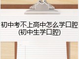 初中考不上高中怎么学口腔(初中生学口腔)