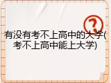 有没有考不上高中的大学(考不上高中能上大学)