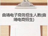 曲靖电子商务招生人数(曲靖电商招生)