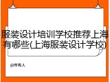 服装设计培训学校推荐上海有哪些(上海服装设计学校)