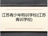 江苏青少年特训学校(江苏青训学校)