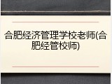 合肥经济管理学校老师(合肥经管校师)