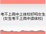 考不上高中上体校好吗女生(女生考不上高中读体校)