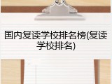 国内复读学校排名榜(复读学校排名)