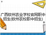 广西钦州农业学校官网职中招生(钦州农校职中招生)