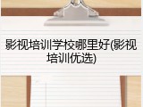 影视培训学校哪里好(影视培训优选)