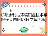 郑州水利与环境职业技术学院多大(郑州水环学院面积)