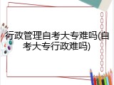 行政管理自考大专难吗(自考大专行政难吗)