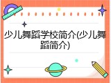 少儿舞蹈学校简介(少儿舞蹈简介)