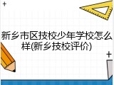 新乡市区技校少年学校怎么样(新乡技校评价)