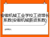 安徽机械工业学校工资增长系数(安徽机械薪资系数)