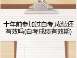 十年前参加过自考,成绩还有效吗(自考成绩有效期)