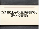 沈阳化工学校查寝视频(沈阳化校查寝)