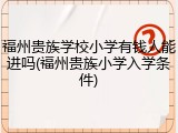 福州贵族学校小学有钱人能进吗(福州贵族小学入学条件)