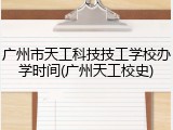 广州市天工科技技工学校办学时间(广州天工校史)