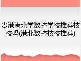 贵港港北学数控学校推荐技校吗(港北数控技校推荐)