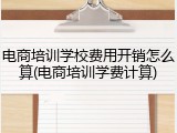 电商培训学校费用开销怎么算(电商培训学费计算)