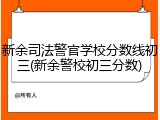 新余司法警官学校分数线初三(新余警校初三分数)