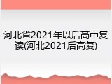 河北省2021年以后高中复读(河北2021后高复)