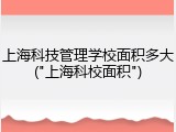 上海科技管理学校面积多大("上海科校面积")