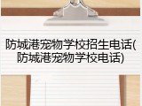 防城港宠物学校招生电话(防城港宠物学校电话)